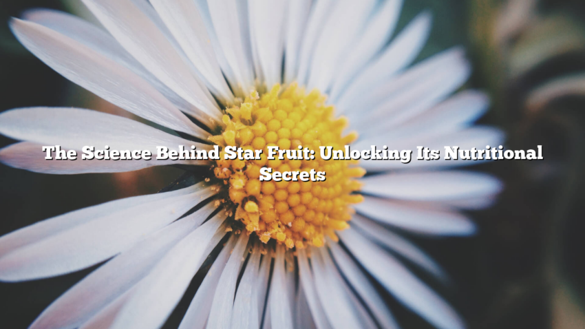 The Science Behind Star Fruit: Unlocking Its Nutritional Secrets